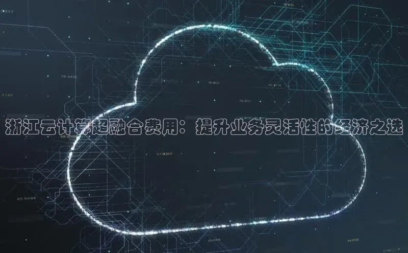 杏鑫平台开户58同城浙江云计算超融合费用：提升业务灵活性的经济之选