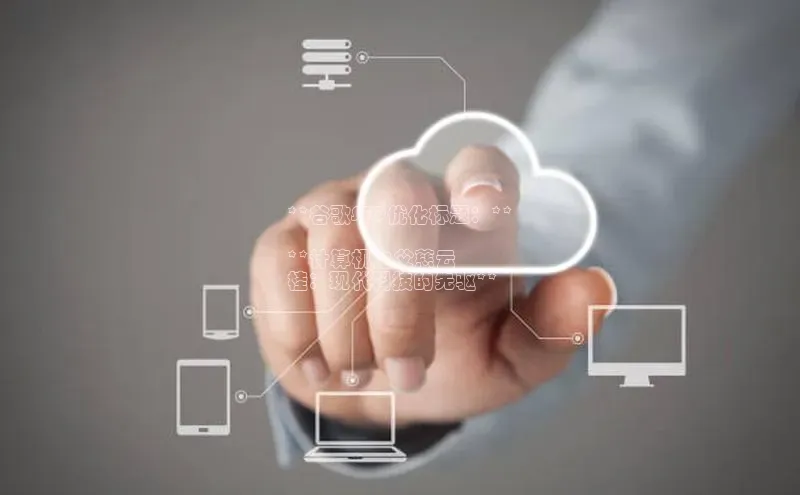 杏鑫平台手机登录入口小度商城**谷歌SEO优化标题：**

**计算机之父慈云
桂：现代科技的先驱**