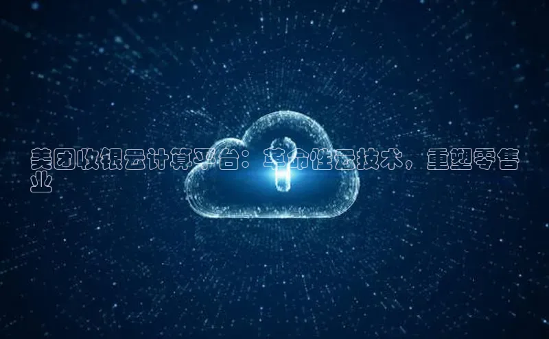 杏鑫新闻百度技术学院美团收银云计算平台：革命性云技术，重塑零售
业