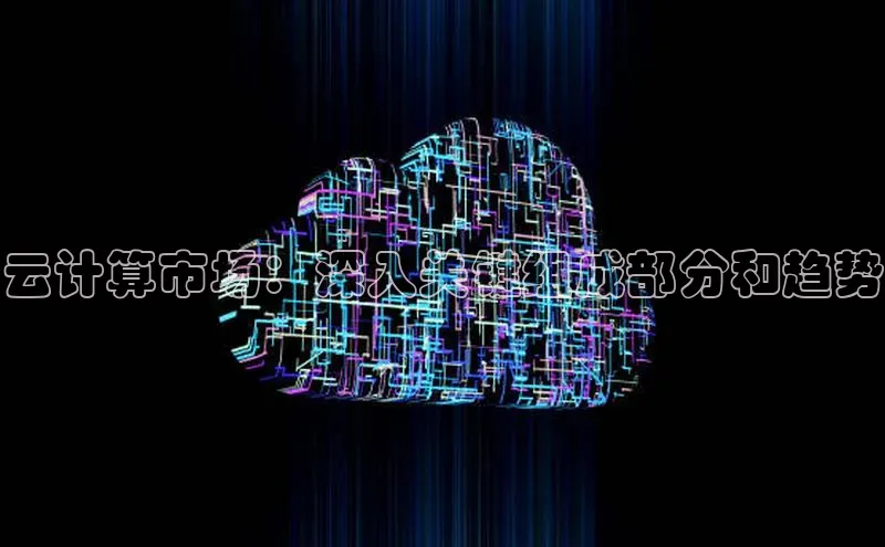 杏鑫注册开户普信公司云计算市场：深入关键组成部分和趋势