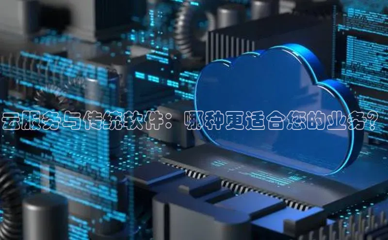 杏鑫平台线路测速赛富乐斯云服务与传统软件：哪种更适合您的业务？