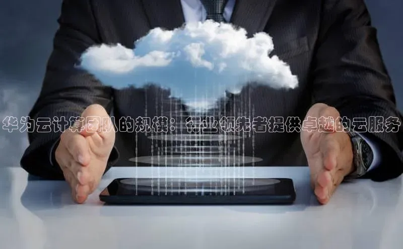 杏鑫注册登录地址同程华为云计算团队的规模：行业领先者提供卓越的云服务