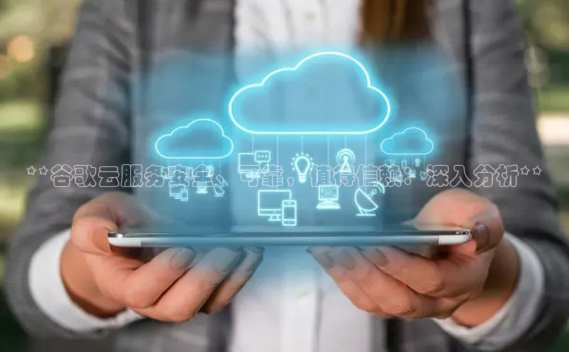 杏鑫注册登录地址百度游戏开放平台**谷歌云服务安全、可靠，值得信赖：深入分析**