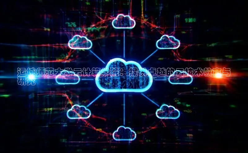 杏鑫彩票官网app百度大脑运城师范大学云计算学院：提供卓越的云技术教育与
研究