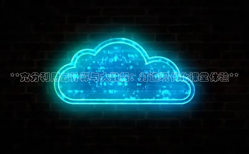 杏鑫平台代理百度游戏**充分利用云计算与大数据：打造现代化课堂体验**