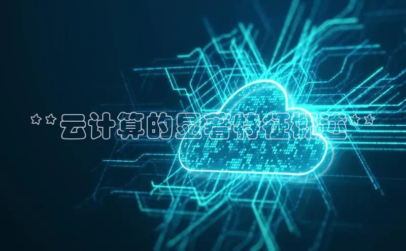 杏鑫平台开户猫眼**云计算的显著特征概述**