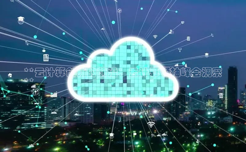 杏鑫彩票app官方下载百度数据开放平台**云计算创新的前沿：云计算领袖峰会洞察
**