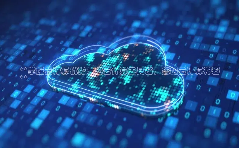 杏鑫平台线路测速赛富乐斯**掌握云计算优势：旗云计算工具箱，您的云计算神器
**