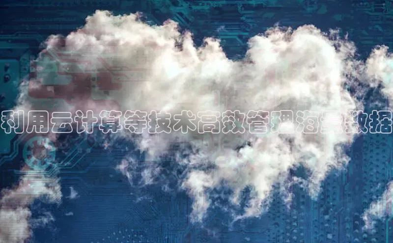 杏鑫注册登录代理巴美列捷福利用云计算等技术高效管理海量数据