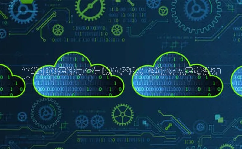 杏鑫登陆测速登录百度识图**华北区云计算公司职位空缺：释放你的云端潜力
**