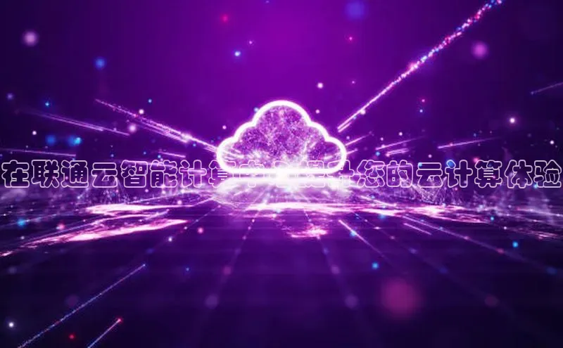 杏鑫平台注册登录百度网盘企业版在联通云智能计算中心提升您的云计算体验