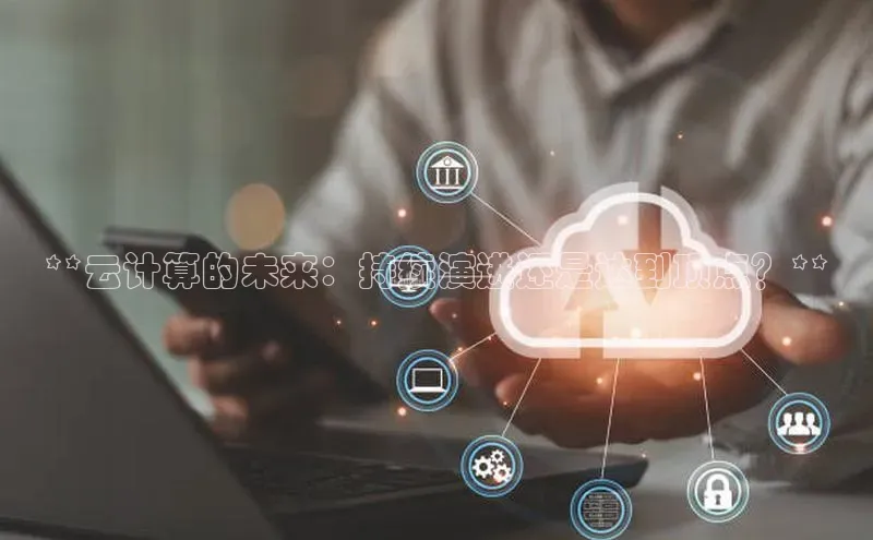 杏鑫新闻百度移动开放平台**云计算的未来：持续演进还是达到顶点？**
