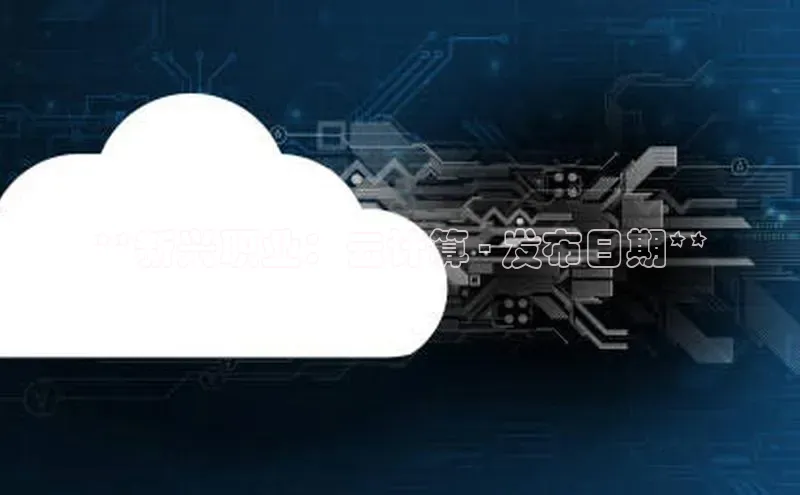 杏鑫平台登录地址百度手机输入法**新兴职业：云计算 - 发布日期**