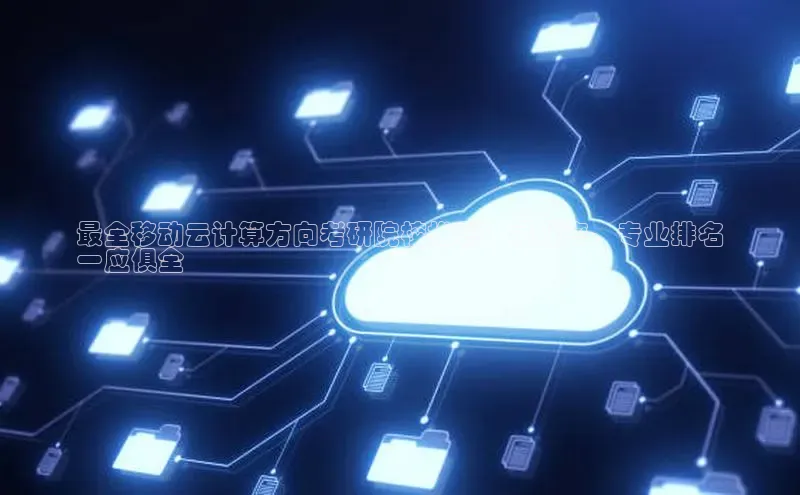 杏鑫注册平台官方网站百度安全社区最全移动云计算方向考研院校推荐：录取率、专业排名
一应俱全