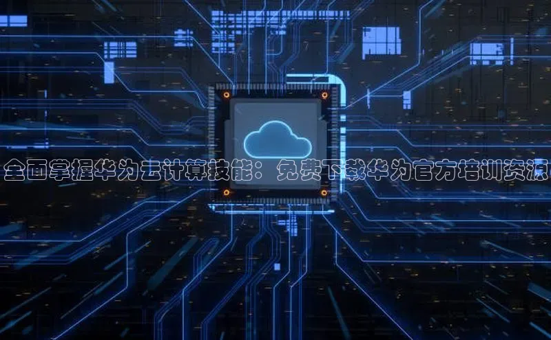 杏鑫彩票官网app百度百聘全面掌握华为云计算技能：免费下载华为官方培训资源