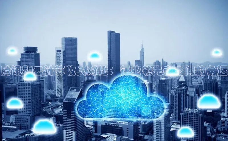 杏鑫平台登录地址极氪智能科技腾讯和云计算收入对比：行业领先者之间的角逐