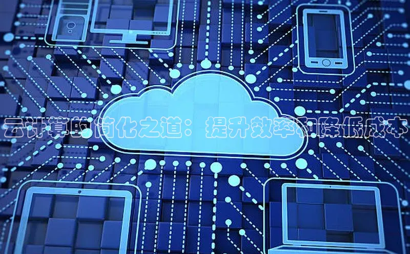 杏鑫注册地址百度手机助手云计算的简化之道：提升效率和降低成本