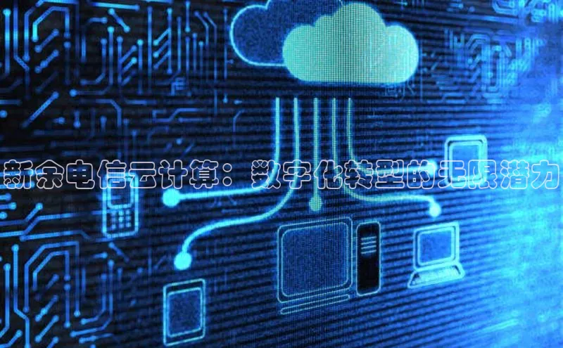 杏鑫登陆测速登录小米新余电信云计算：数字化转型的无限潜力