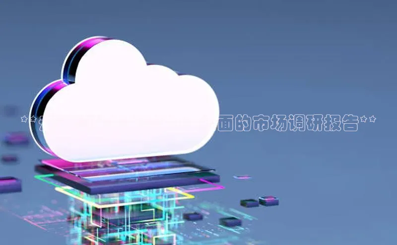 杏鑫平台代理百度营销中心**云计算的增长潜力：全面的市场调研报告**