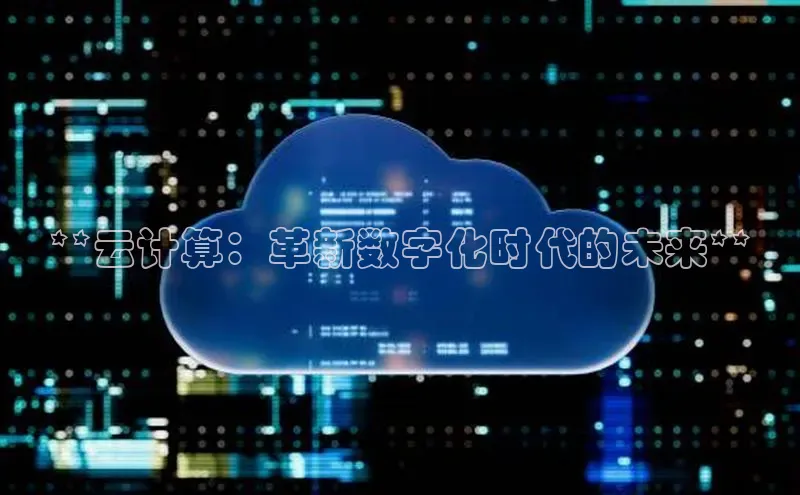 杏鑫新闻百度移动开放平台**云计算：革新数字化时代的未来**