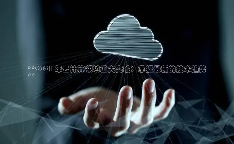 杏鑫注册开户中文在线**2021 年云计算领域重大突破：掌握最新的技术趋势
**
