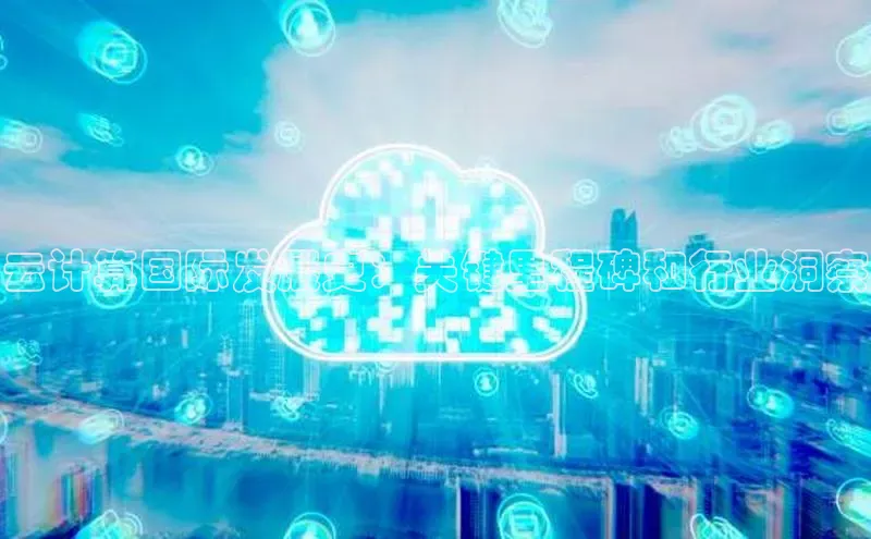 杏鑫注册开户普信公司云计算国际发展史：关键里程碑和行业洞察