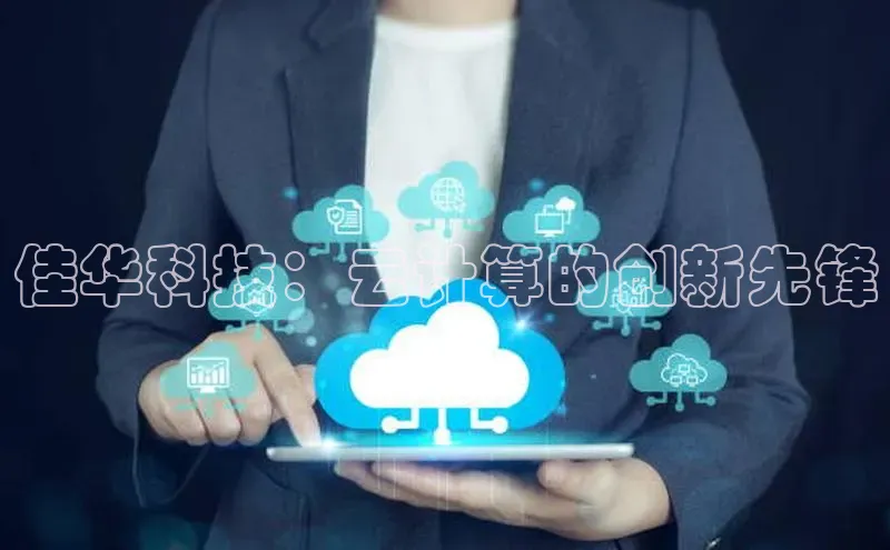 杏鑫注册地址百度智能门户佳华科技：云计算的创新先锋