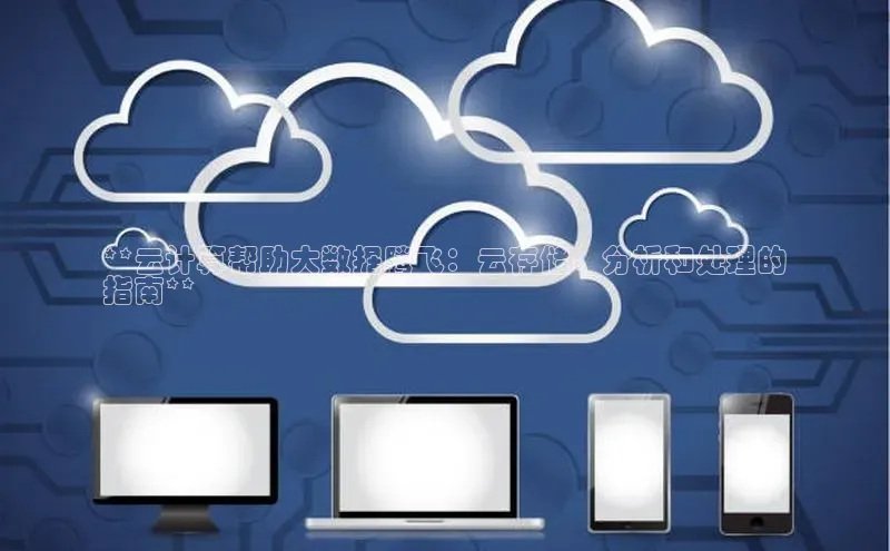 杏鑫注册登录地址文心一言**云计算帮助大数据腾飞：云存储、分析和处理的
指南**