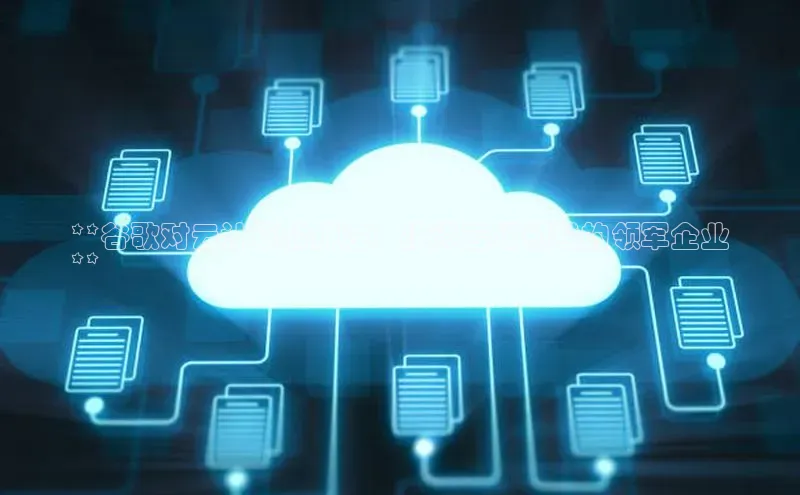 杏鑫平台线路测速字节跳动**谷歌对云计算的押注：投资云端领域的领军企业
**