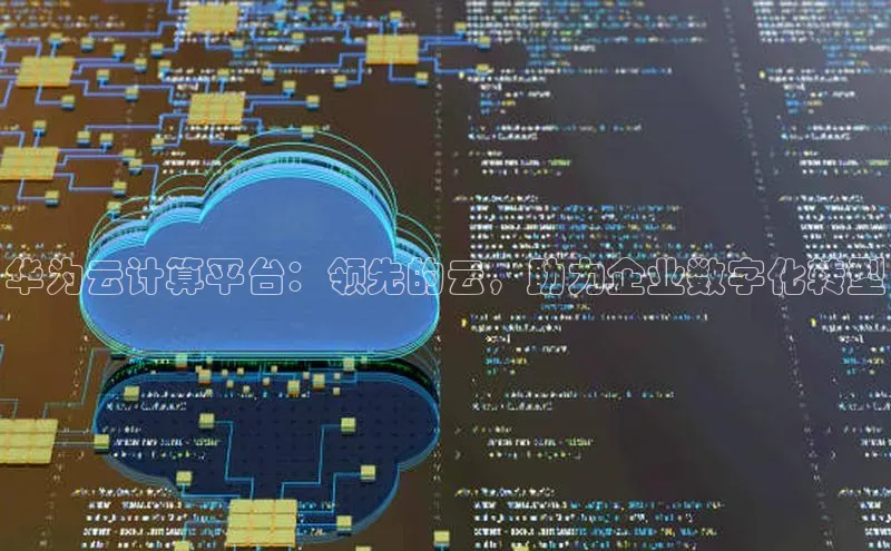 杏鑫注册地址百度手机助手华为云计算平台：领先的云，助力企业数字化转型