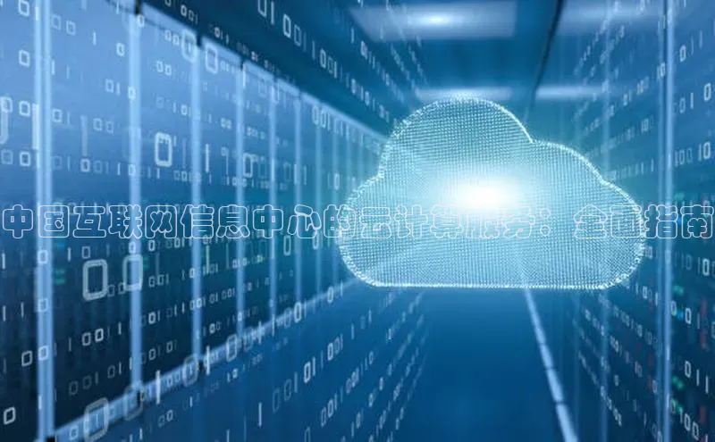 杏鑫注册平台官方网站每日互动中国互联网信息中心的云计算服务：全面指南
