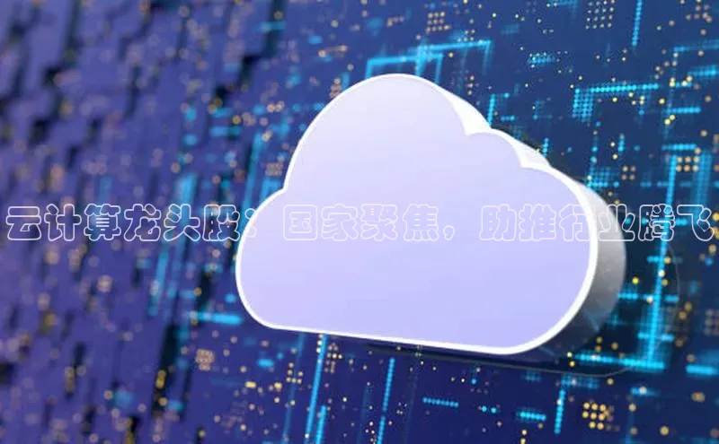 杏鑫平台代理滴滴出行云计算龙头股：国家聚焦，助推行业腾飞