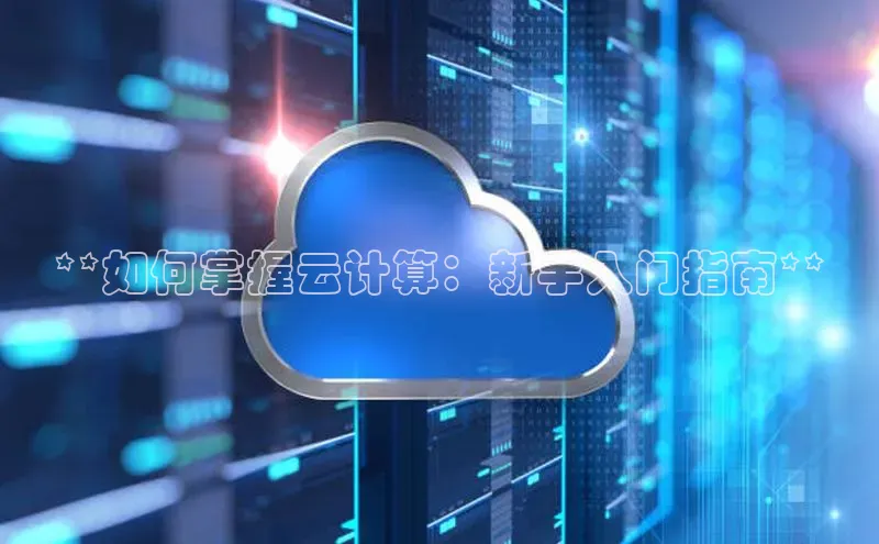杏鑫彩票官网app一径科技**如何掌握云计算：新手入门指南**
