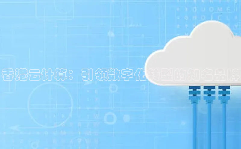 杏鑫平台注册入口哇咔哇咔文化香港云计算：引领数字化转型的知名品牌