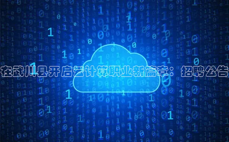 杏鑫彩票官网登录观星盘在武川县开启云计算职业新篇章：招聘公告