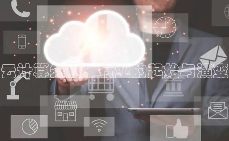 杏鑫注册地址百度手机助手云计算先驱：行业的起始与演变