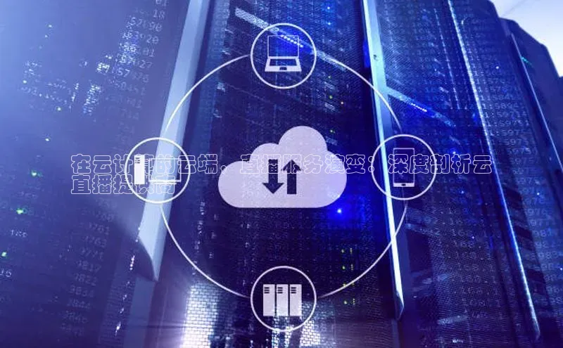 杏鑫注册登录代理挪威主权基金在云计算的云端，直播服务演变：深度剖析云
直播提供商