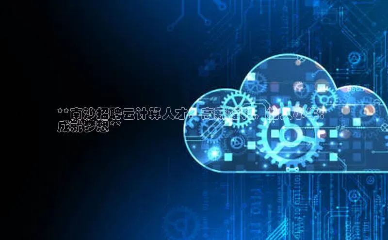 杏鑫注册登录地址百度游戏开放平台**南沙招聘云计算人才：高薪福利，加入小牛，
成就梦想**