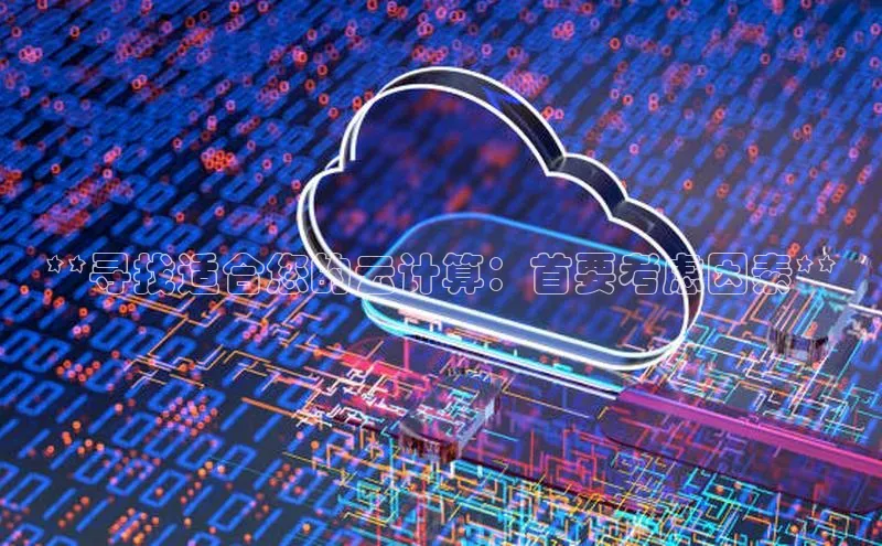 杏鑫平台代理滴滴出行**寻找适合您的云计算：首要考虑因素**