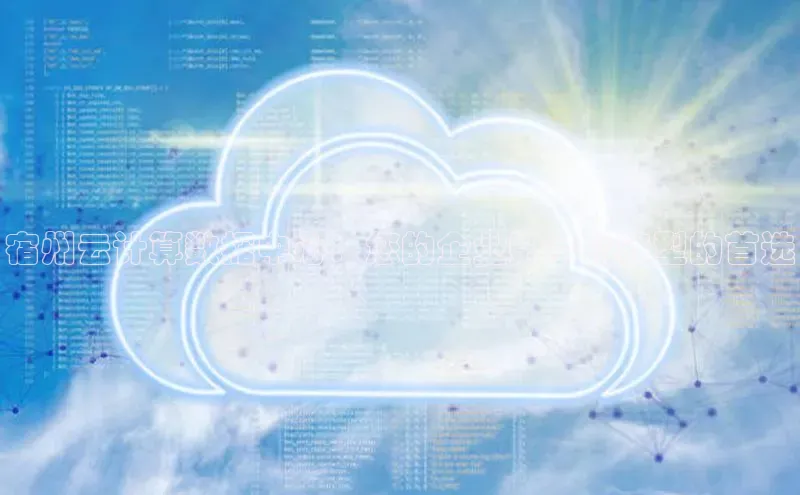 杏鑫平台注册登录百度 H5宿州云计算数据中心：您的企业数字化转型的首选