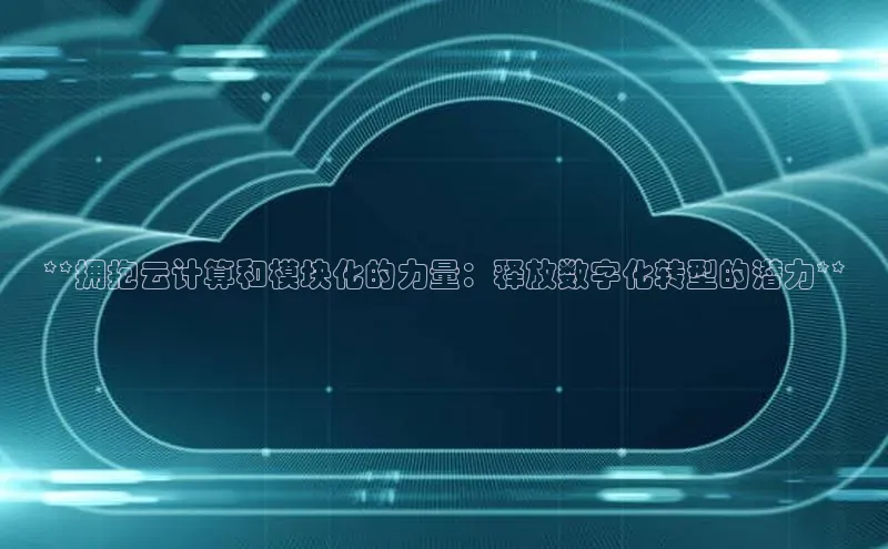 杏鑫注册地址汉得信息**拥抱云计算和模块化的力量：释放数字化转型的潜力**