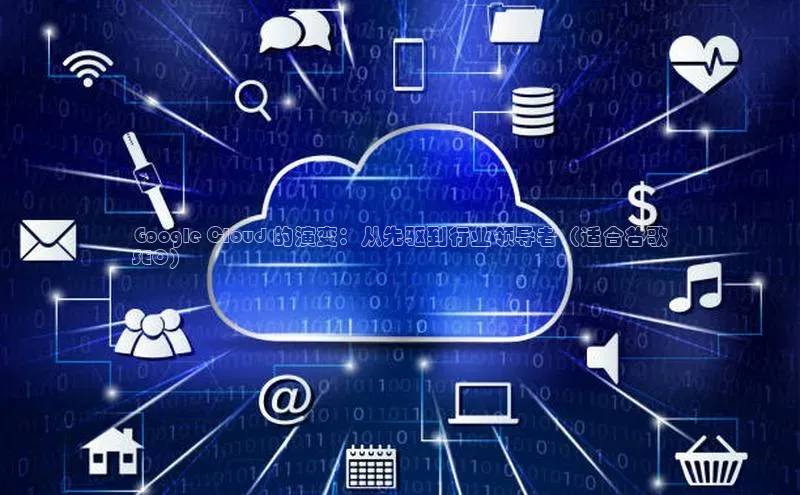 杏鑫注册地址汉得信息Google Cloud 的演变：从先驱到行业领导者（适合谷歌
SEO）