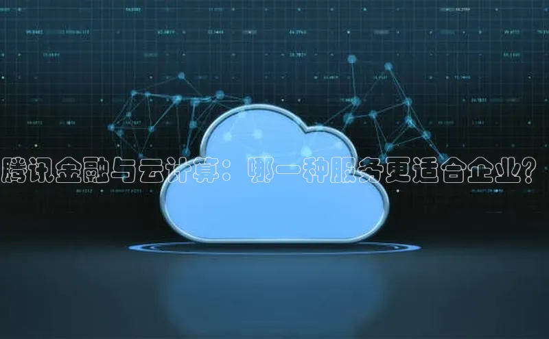 杏鑫注册开户中文在线腾讯金融与云计算：哪一种服务更适合企业？
