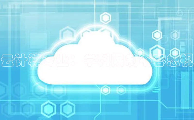 杏鑫登录测速百度社团赞助平台云计算专业：学科限制不容忽视