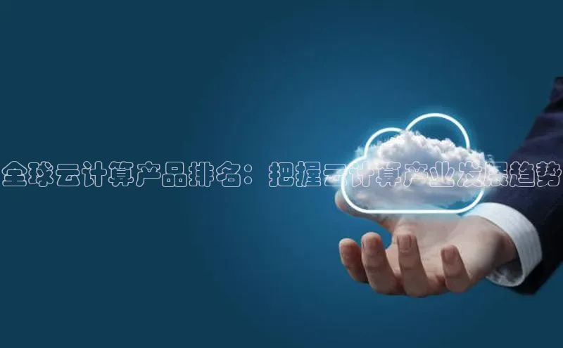 杏鑫平台手机登录入口神思电子全球云计算产品排名：把握云计算产业发展趋势