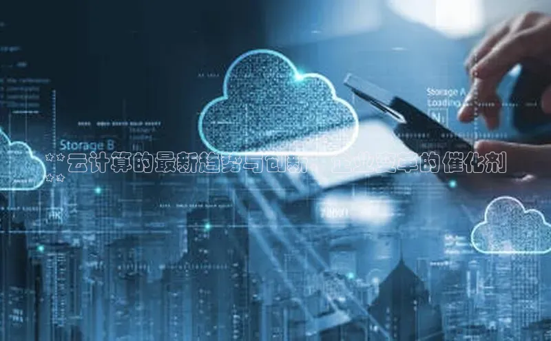 杏鑫平台开户58同城**云计算的最新趋势与创新：企业变革的催化剂
**