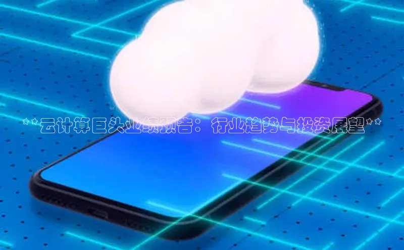 杏鑫是正规彩票平台吗小红书**云计算巨头业绩预告：行业趋势与投资展望**