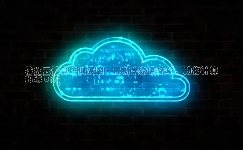 杏鑫注册开户百度Apollo株洲云计算培训费用：最新学杂费清单，助你计算
投资回报