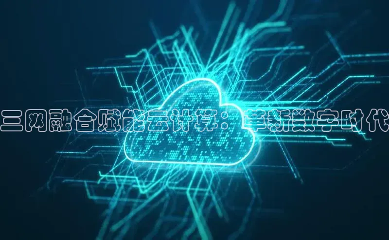 杏鑫平台代理百度营销中心三网融合赋能云计算：革新数字时代