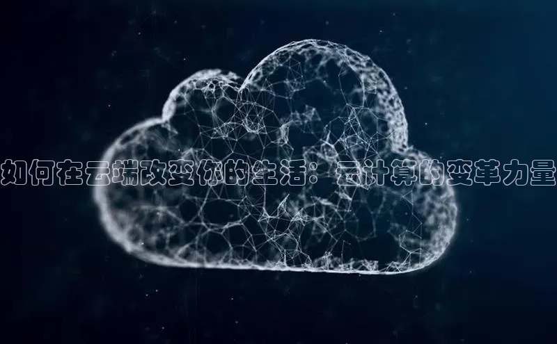 杏鑫平台登录地址网易如何在云端改变你的生活：云计算的变革力量